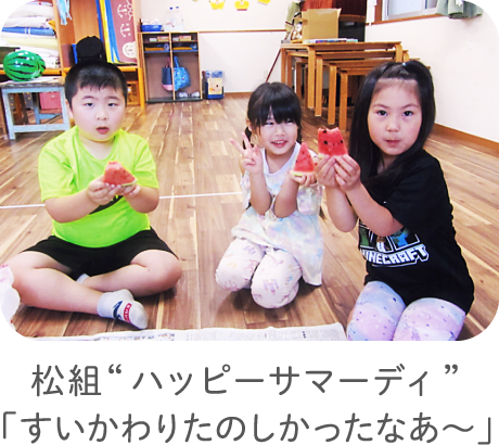 松組“ハッピーサマーディ”「すいかわりたのしかったなあ〜」